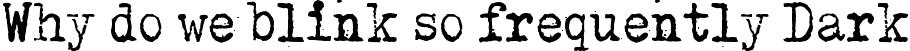 Why do we blink so frequently Dark font - Why do we blink so frequently, Dark.ttf