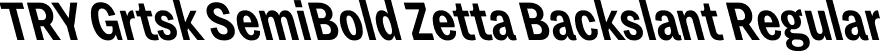 TRY Grtsk SemiBold Zetta Backslant Regular font - TRYGrtsk-SemiBoldZettaBackslant.ttf